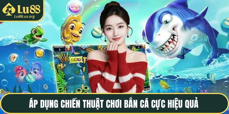 Áp dụng chiến thuật chơi bắn cá cực hiệu quả 