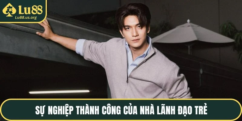 Sự nghiệp thành công của nhà lãnh đạo trẻ